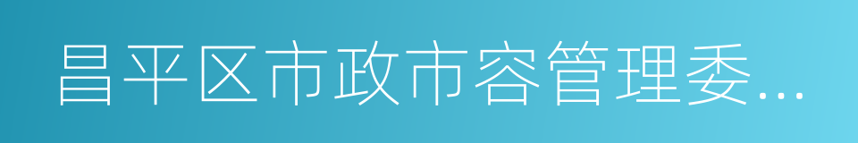 昌平区市政市容管理委员会的同义词