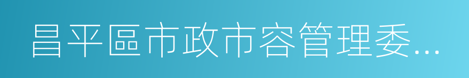 昌平區市政市容管理委員會的同義詞