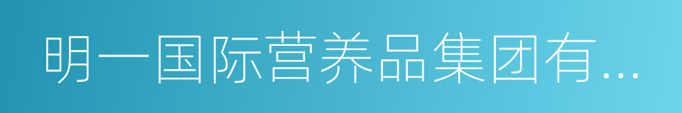 明一国际营养品集团有限公司的意思