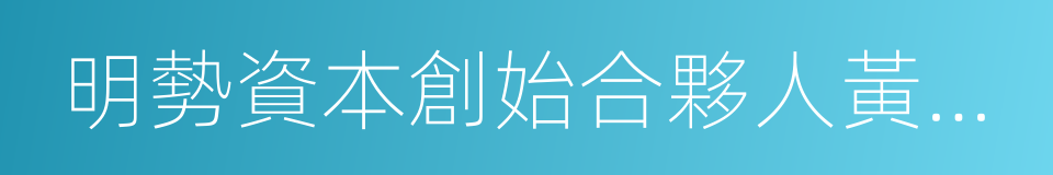 明勢資本創始合夥人黃明明的同義詞