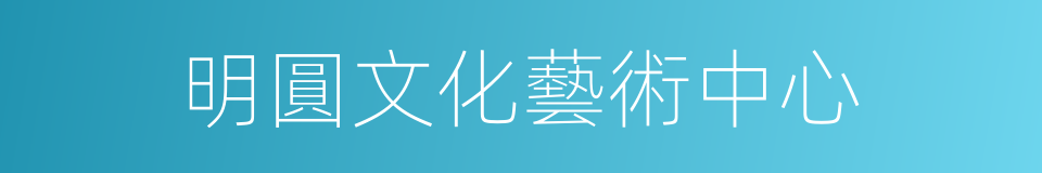 明圓文化藝術中心的同義詞