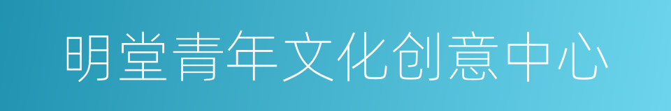明堂青年文化创意中心的同义词