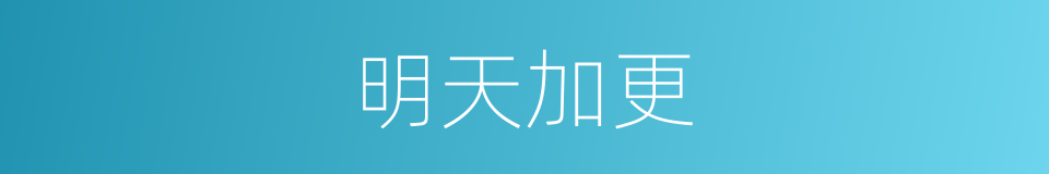 明天加更的同义词