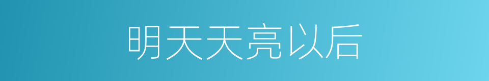 明天天亮以后的同义词