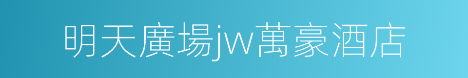 明天廣場jw萬豪酒店的同義詞