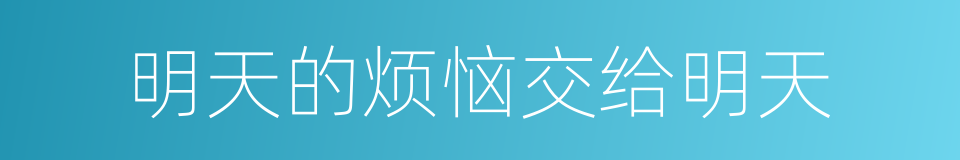 明天的烦恼交给明天的同义词