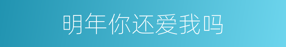 明年你还爱我吗的同义词