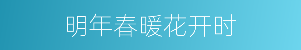 明年春暖花开时的同义词