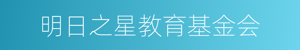 明日之星教育基金会的同义词