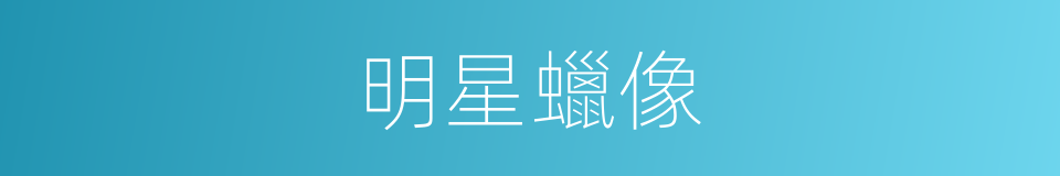 明星蠟像的同義詞