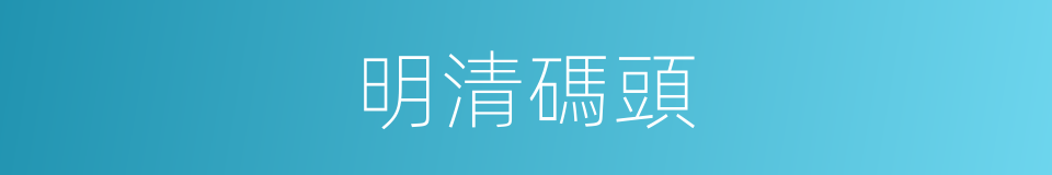 明清碼頭的同義詞