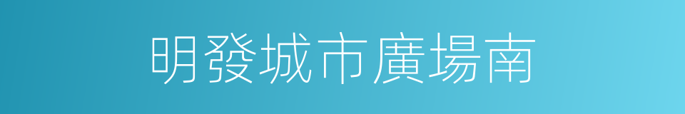 明發城市廣場南的同義詞