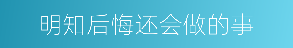 明知后悔还会做的事的同义词