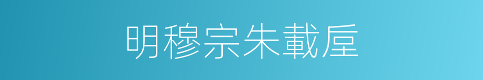 明穆宗朱載垕的同義詞
