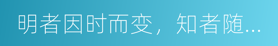 明者因时而变，知者随事而制的同义词