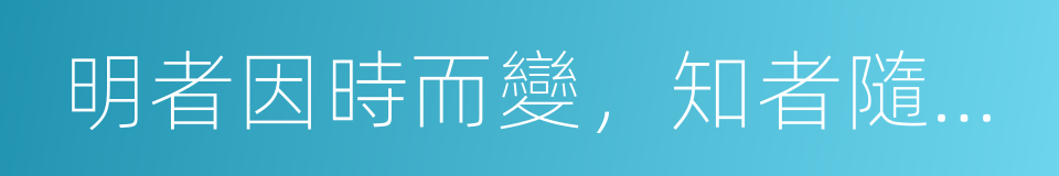 明者因時而變，知者隨事而制的同義詞