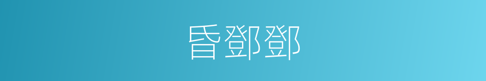 昏鄧鄧的意思