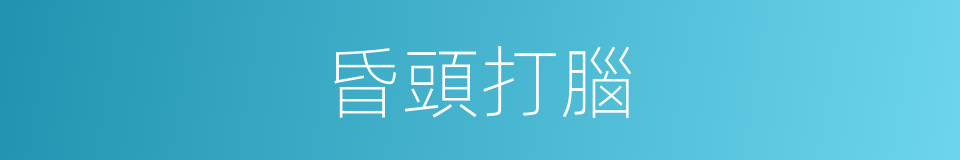 昏頭打腦的意思