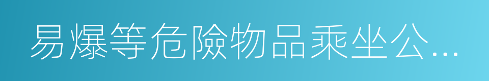 易爆等危險物品乘坐公共汽車的同義詞