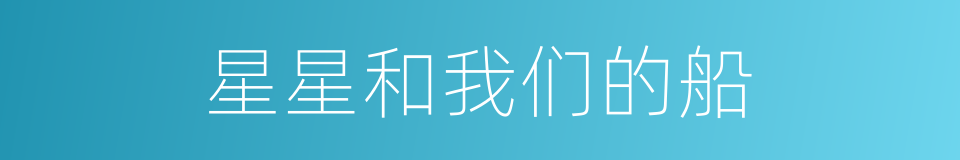 星星和我们的船的同义词