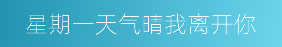 星期一天气晴我离开你的同义词