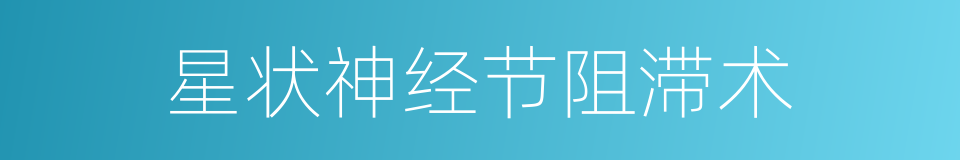 星状神经节阻滞术的同义词