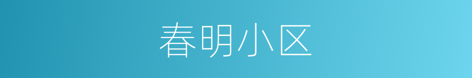 春明小区的同义词