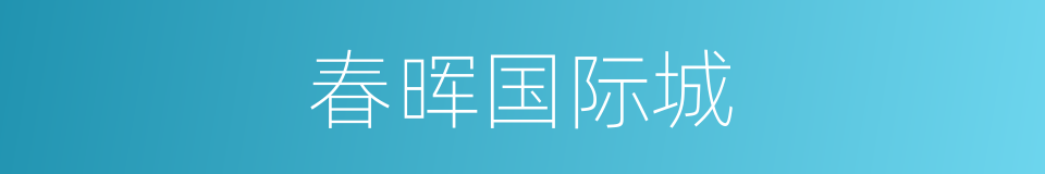 春晖国际城的同义词