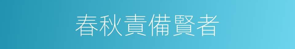 春秋責備賢者的同義詞