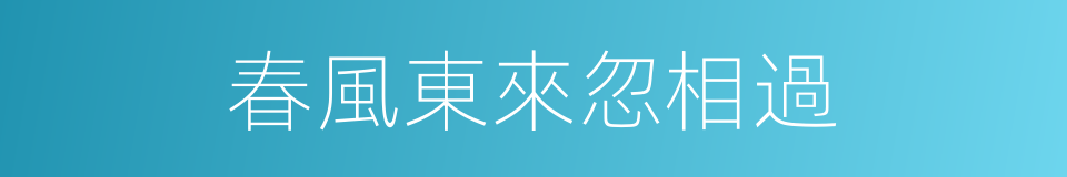 春風東來忽相過的同義詞