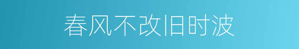 春风不改旧时波的同义词