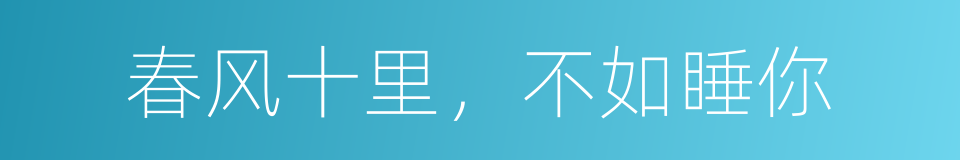 春风十里，不如睡你的同义词