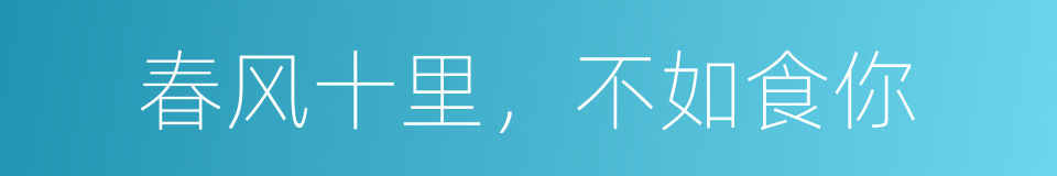 春风十里，不如食你的同义词