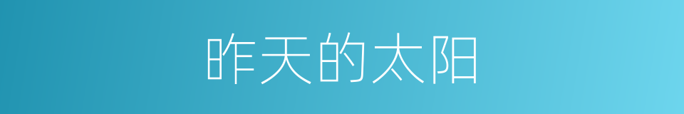 昨天的太阳的同义词