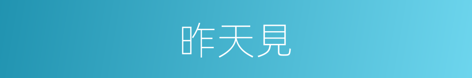 昨天見的同義詞