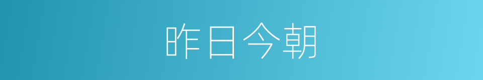 昨日今朝的意思
