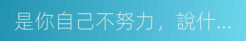 是你自己不努力，說什麼懷才不遇的同義詞