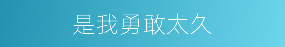 是我勇敢太久的同义词