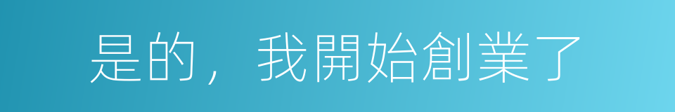 是的，我開始創業了的同義詞
