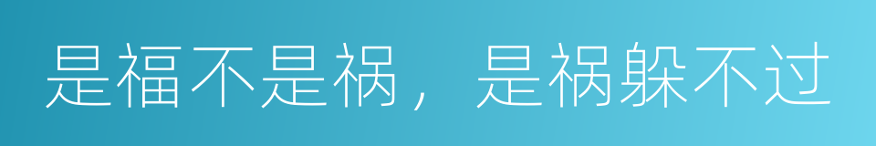 是福不是祸，是祸躲不过的同义词