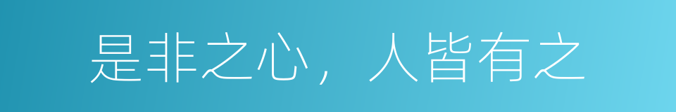 是非之心，人皆有之的意思
