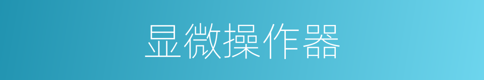 显微操作器的同义词