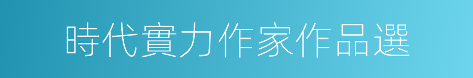 時代實力作家作品選的同義詞