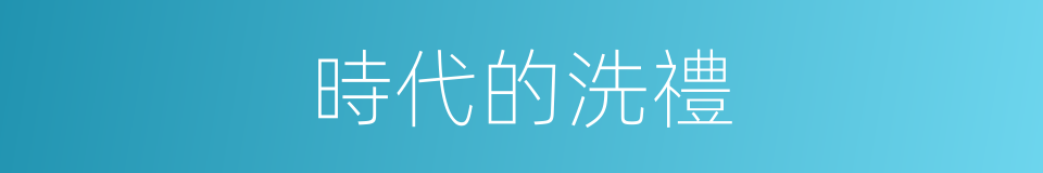 時代的洗禮的同義詞