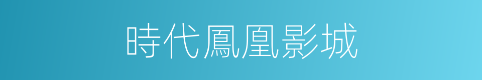 時代鳳凰影城的同義詞