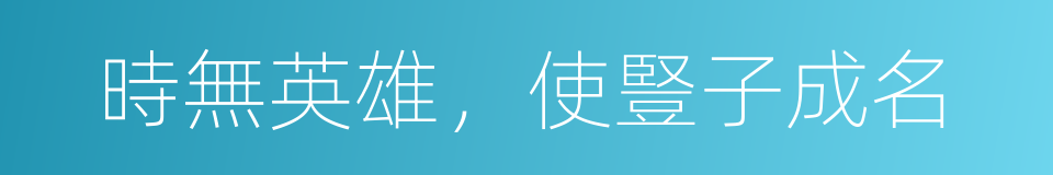 時無英雄，使豎子成名的意思