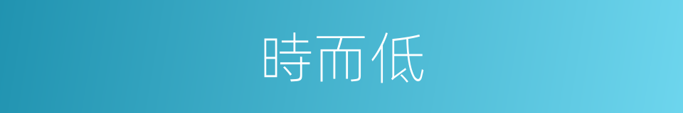 時而低的同義詞