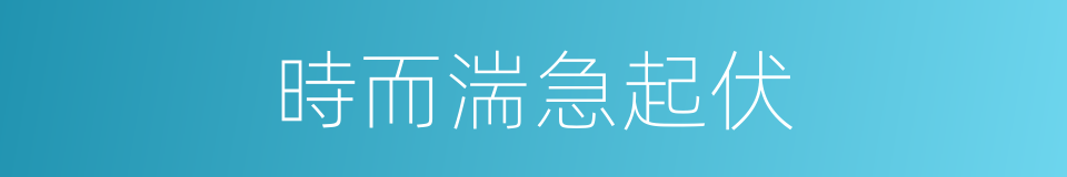 時而湍急起伏的同義詞