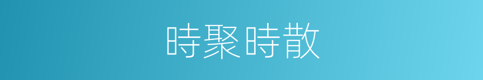 時聚時散的同義詞