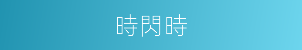 時閃時的同義詞